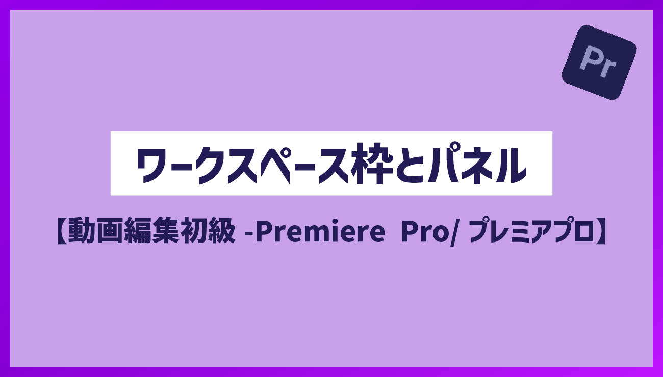 ワークスペースとパネル-消えた時の表示法やカスタマイズ保存-』【動画編集初級-Premiere Pro/プレミアプロ】 |  広告動画編集・webマーケティング