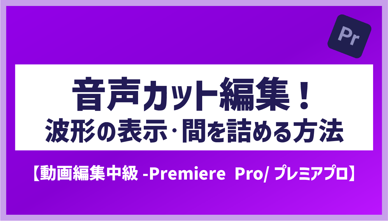 音声カット編集！波形を見ながらカットを詰める方法』【動画編集-Premiere Pro/プレミアプロ】 | 広告動画編集・webマーケティング