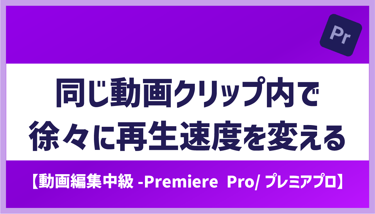 『動画をだんだん速くしたり・徐々に遅くする-速度を変える方法-』【動画編集-Premiere Pro/プレミアプロ】 |  広告動画編集・webマーケティング